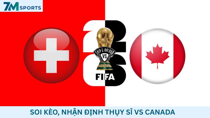 Soi kèo Thụy Sĩ vs Canada 02h00 ngày 25/06/2026 – World Cup 2026
